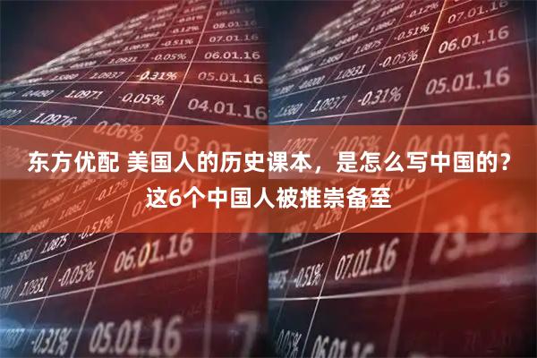 东方优配 美国人的历史课本，是怎么写中国的？这6个中国人被推崇备至