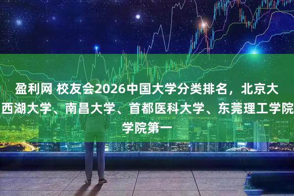 盈利网 校友会2026中国大学分类排名，北京大学、西湖大学、南昌大学、首都医科大学、东莞理工学院第一