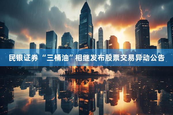 民银证券 “三桶油”相继发布股票交易异动公告