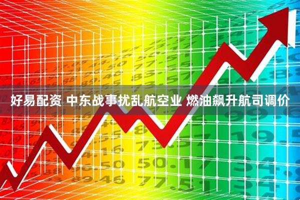 好易配资 中东战事扰乱航空业 燃油飙升航司调价