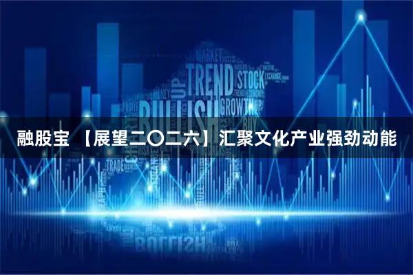 融股宝 【展望二〇二六】汇聚文化产业强劲动能