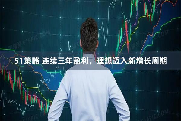 51策略 连续三年盈利，理想迈入新增长周期