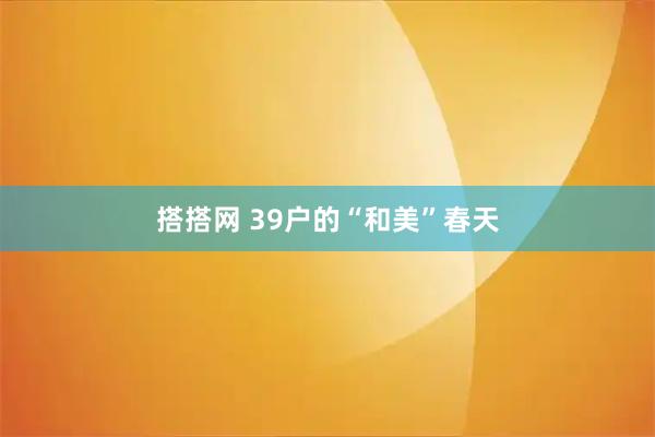搭搭网 39户的“和美”春天
