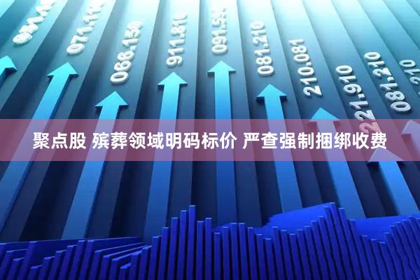聚点股 殡葬领域明码标价 严查强制捆绑收费