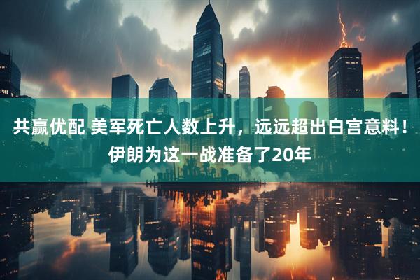 共赢优配 美军死亡人数上升，远远超出白宫意料！伊朗为这一战准备了20年