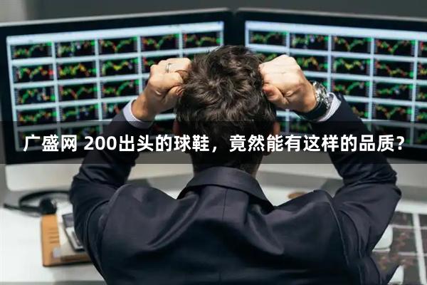 广盛网 200出头的球鞋，竟然能有这样的品质？