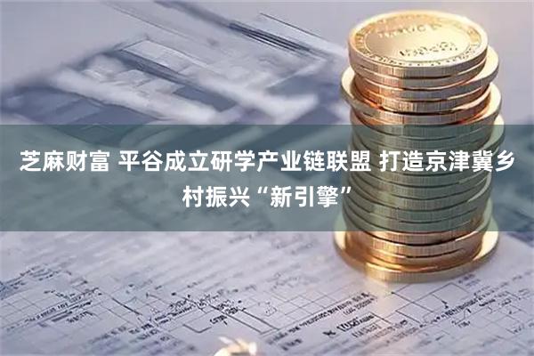 芝麻财富 平谷成立研学产业链联盟 打造京津冀乡村振兴“新引擎”