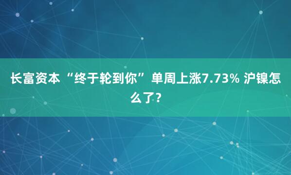长富资本 “终于轮到你” 单周上涨7.73% 沪镍怎么了？