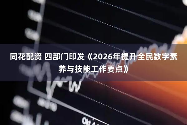同花配资 四部门印发《2026年提升全民数字素养与技能工作要点》