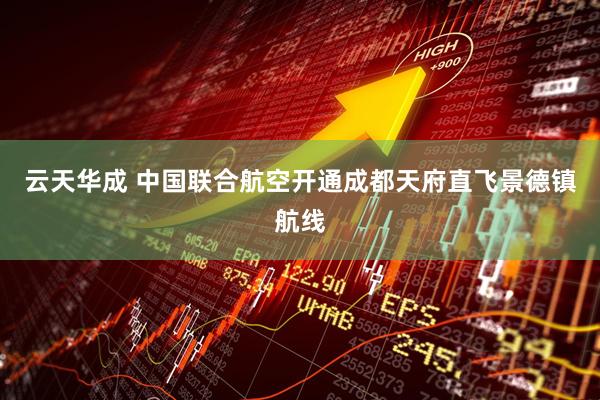 云天华成 中国联合航空开通成都天府直飞景德镇航线