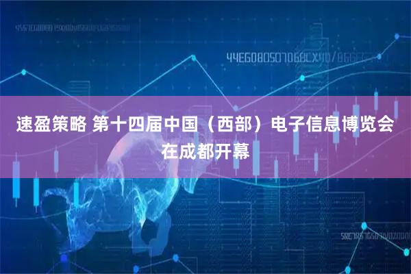速盈策略 第十四届中国（西部）电子信息博览会在成都开幕