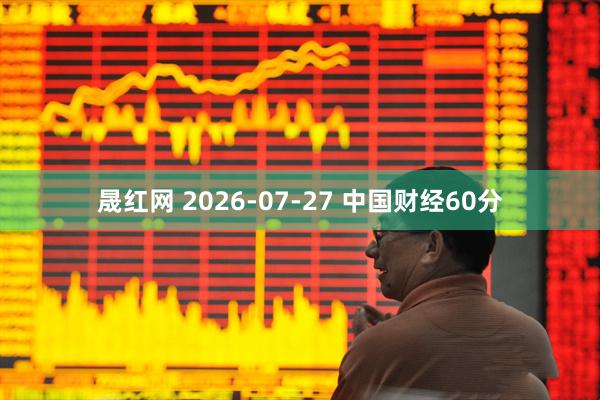 晟红网 2026-07-27 中国财经60分