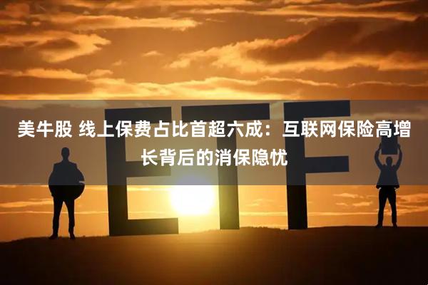 美牛股 线上保费占比首超六成：互联网保险高增长背后的消保隐忧