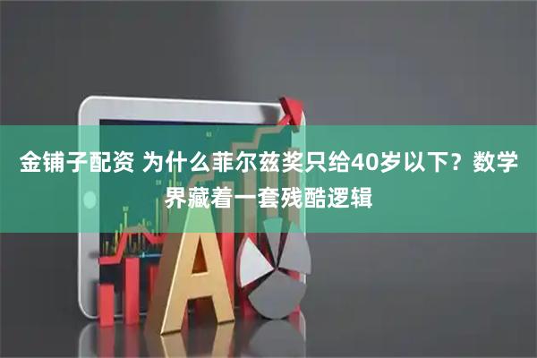 金铺子配资 为什么菲尔兹奖只给40岁以下？数学界藏着一套残酷逻辑
