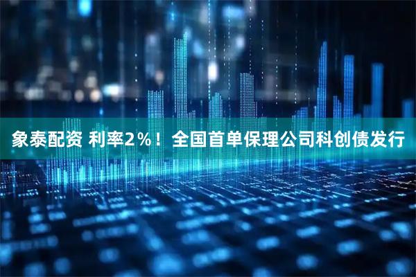 象泰配资 利率2％！全国首单保理公司科创债发行