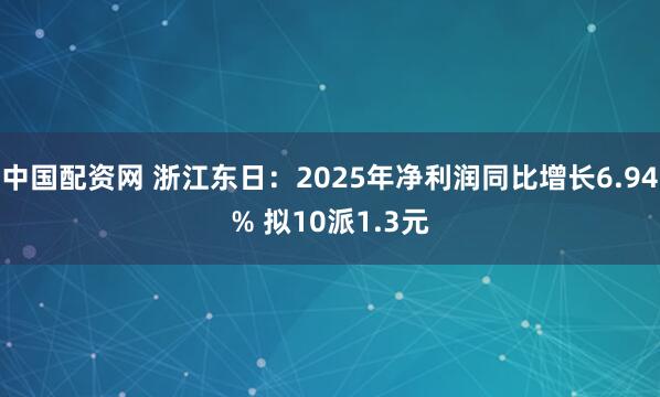 中国配资网 浙江东日：2025年净利润同比增长6.94% 拟10派1.3元