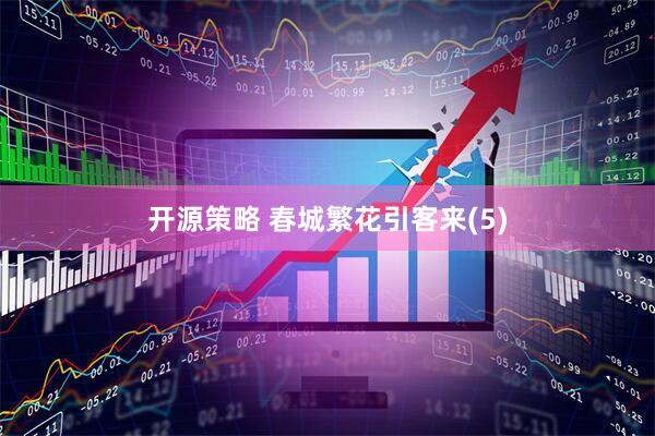 开源策略 春城繁花引客来(5)