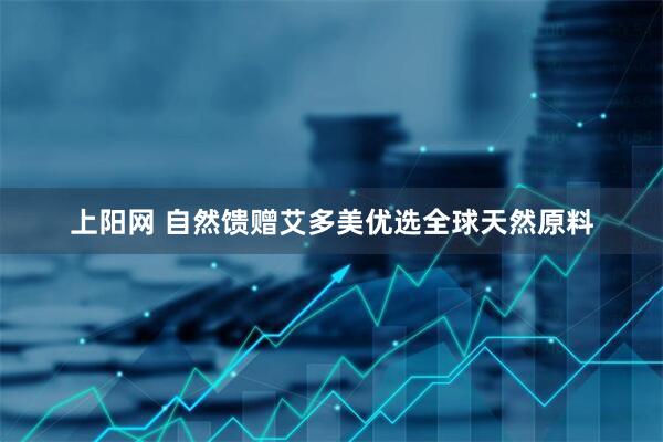 上阳网 自然馈赠艾多美优选全球天然原料