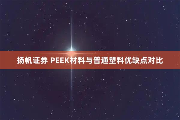 扬帆证券 PEEK材料与普通塑料优缺点对比