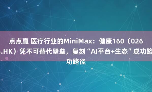 点点赢 医疗行业的MiniMax:健康160(02656.HK)凭不可替代壁垒,复刻“AI平台+生态”成功路径