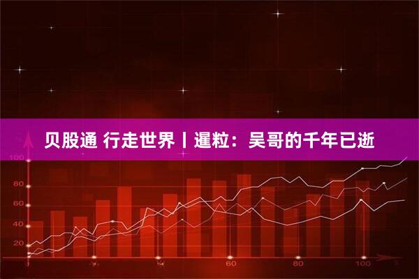 贝股通 行走世界丨暹粒:吴哥的千年已逝