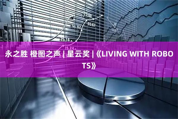 永之胜 橙图之声 | 星云奖 |《LIVING WITH ROBOTS》