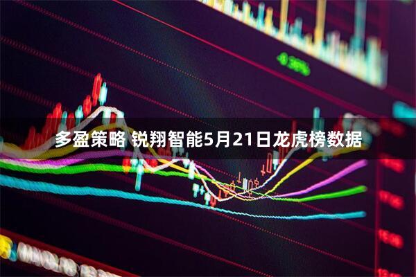 多盈策略 锐翔智能5月21日龙虎榜数据