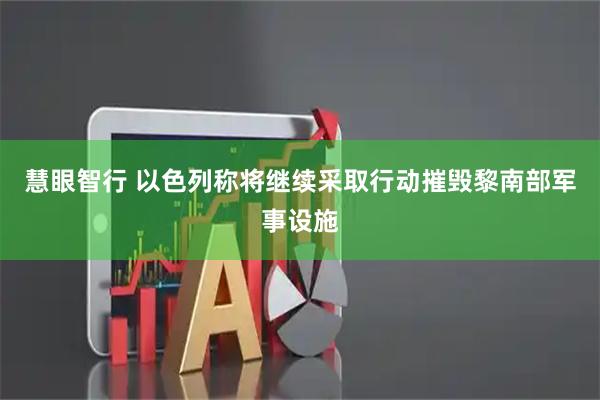 慧眼智行 以色列称将继续采取行动摧毁黎南部军事设施