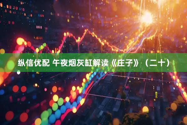 纵信优配 午夜烟灰缸解读《庄子》（二十）
