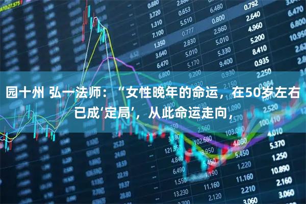 园十州 弘一法师：“女性晚年的命运，在50岁左右已成‘定局’，从此命运走向，