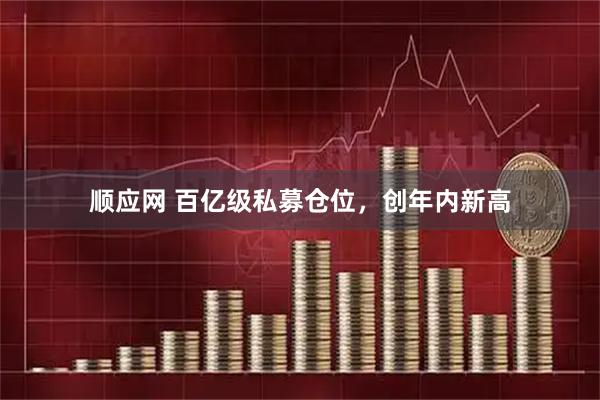 顺应网 百亿级私募仓位，创年内新高